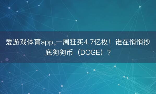 爱游戏体育app 一周狂买4.7亿枚!谁在悄悄抄底狗狗币(DOGE)?