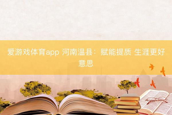 爱游戏体育app 河南温县：赋能提质 生涯更好意思