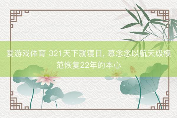 爱游戏体育 321天下就寝日， 慕念念以航天级模范恢复22年的本心