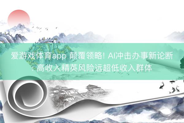 爱游戏体育app 颠覆领略! AI冲击办事新论断: 高收入精英风险远超低收入群体