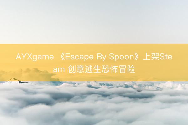 AYXgame 《Escape By Spoon》上架Steam 创意逃生恐怖冒险