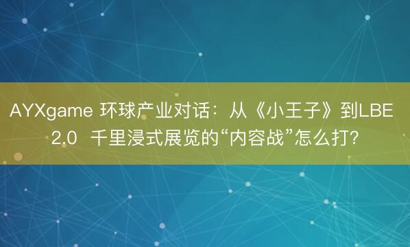 AYXgame 环球产业对话：从《小王子》到LBE 2.0  千里浸式展览的“内容战”怎么打？
