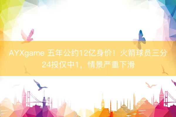 AYXgame 五年公约12亿身价！火箭球员三分24投仅中1，情景严重下滑