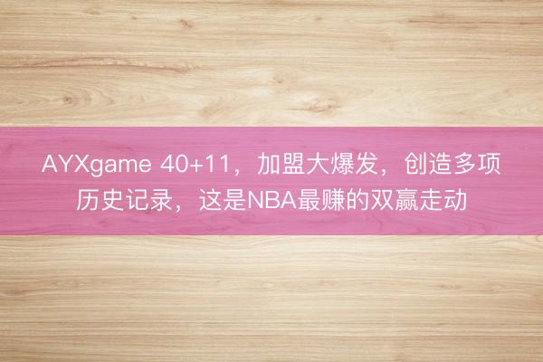 AYXgame 40+11，加盟大爆发，创造多项历史记录，这是NBA最赚的双赢走动