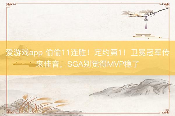 爱游戏app 偷偷11连胜！定约第1！卫冕冠军传来佳音，SGA别觉得MVP稳了