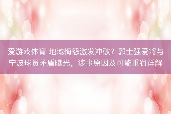 爱游戏体育 地域悔怨激发冲破？郭士强爱将与宁波球员矛盾曝光，涉事原因及可能重罚详解