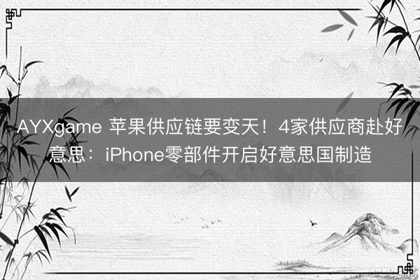 AYXgame 苹果供应链要变天！4家供应商赴好意思：iPhone零部件开启好意思国制造