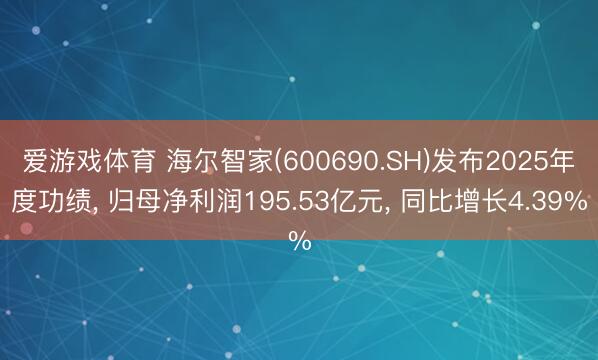 爱游戏体育 海尔智家(600690.SH)发布2025年度功绩, 归母净利润195.53亿元, 同比增长4.39%