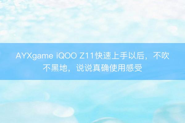AYXgame iQOO Z11快速上手以后，不吹不黑地，说说真确使用感受