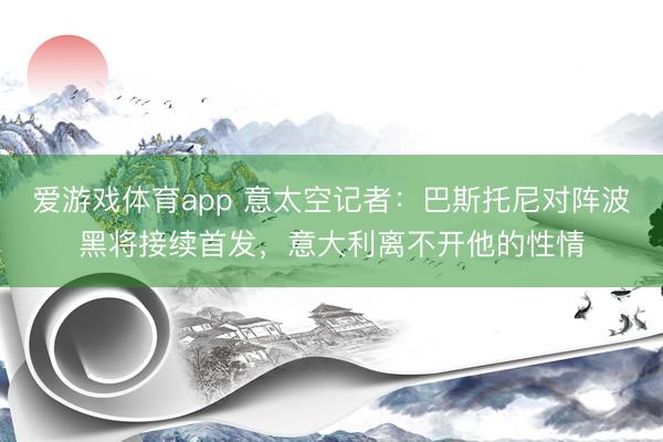 爱游戏体育app 意太空记者：巴斯托尼对阵波黑将接续首发，意大利离不开他的性情