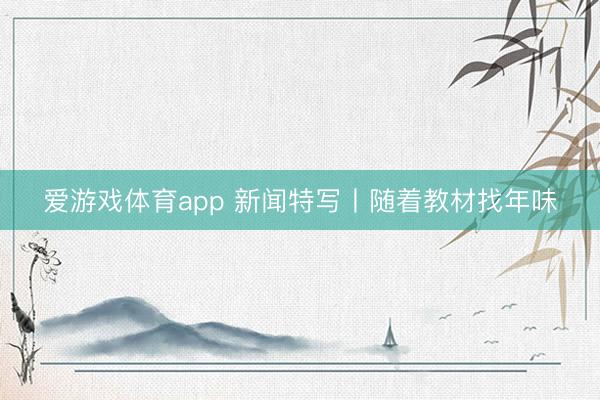 爱游戏体育app 新闻特写丨随着教材找年味