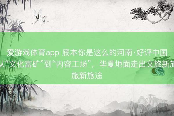爱游戏体育app 底本你是这么的河南·好评中国｜从“文化富矿”到“内容工场”，华夏地面走出文旅新旅途