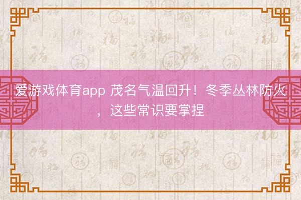 爱游戏体育app 茂名气温回升！冬季丛林防火，这些常识要掌捏