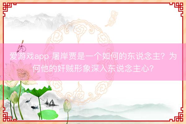 爱游戏app 屠岸贾是一个如何的东说念主？为何他的奸贼形象深入东说念主心？
