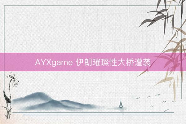 AYXgame 伊朗璀璨性大桥遭袭