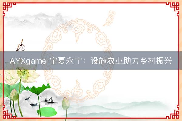AYXgame 宁夏永宁：设施农业助力乡村振兴