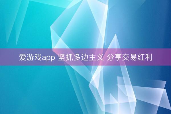 爱游戏app 坚抓多边主义 分享交易红利