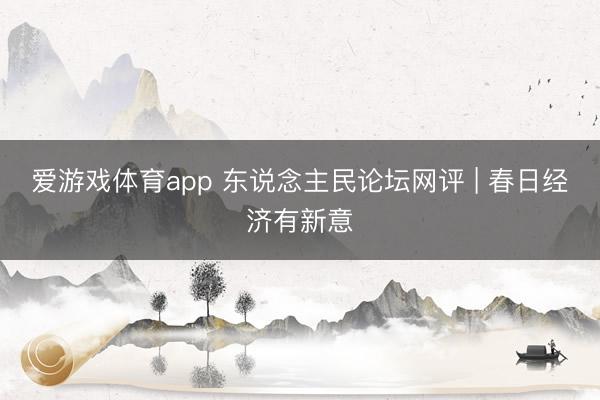 爱游戏体育app 东说念主民论坛网评 | 春日经济有新意
