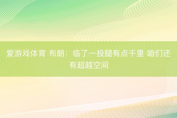 爱游戏体育 布朗：临了一投腿有点千里 咱们还有超越空间