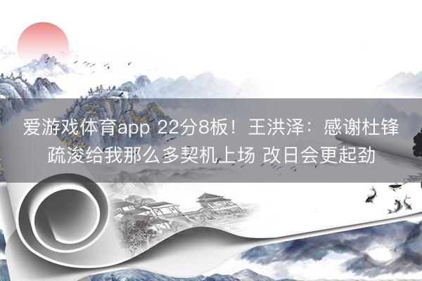 爱游戏体育app 22分8板！王洪泽：感谢杜锋疏浚给我那么多契机上场 改日会更起劲