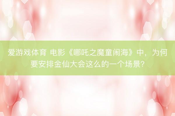 爱游戏体育 电影《哪吒之魔童闹海》中，为何要安排金仙大会这么的一个场景？