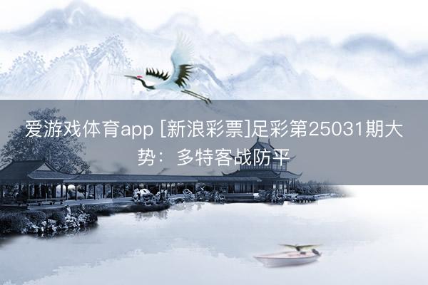 爱游戏体育app [新浪彩票]足彩第25031期大势：多特客战防平