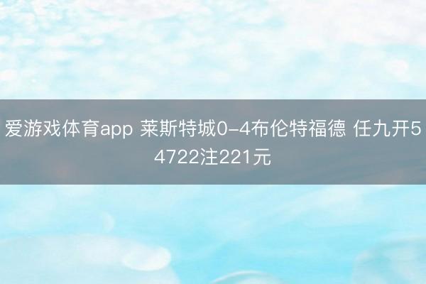 爱游戏体育app 莱斯特城0-4布伦特福德 任九开54722注221元