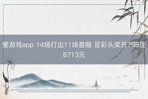 爱游戏app 14场打出11场首赔 足彩头奖开798注8713元