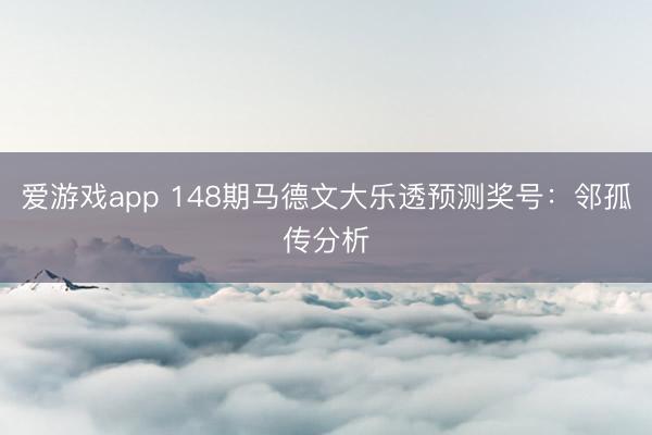 爱游戏app 148期马德文大乐透预测奖号：邻孤传分析