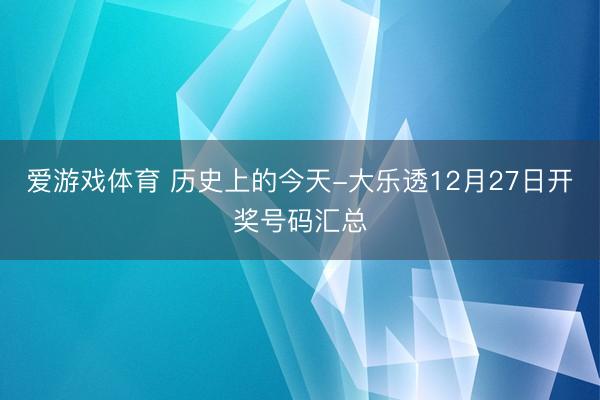 爱游戏体育 历史上的今天-大乐透12月27日开奖号码汇总