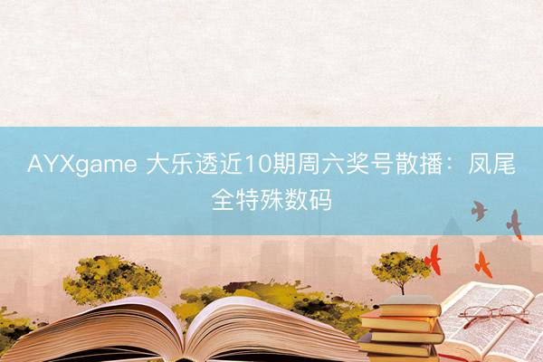 AYXgame 大乐透近10期周六奖号散播：凤尾全特殊数码