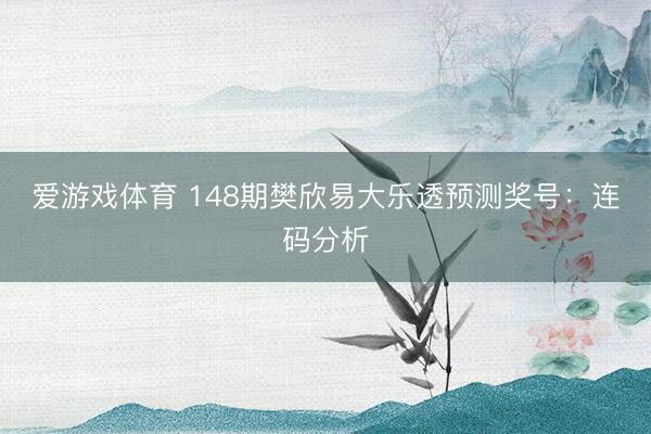 爱游戏体育 148期樊欣易大乐透预测奖号：连码分析