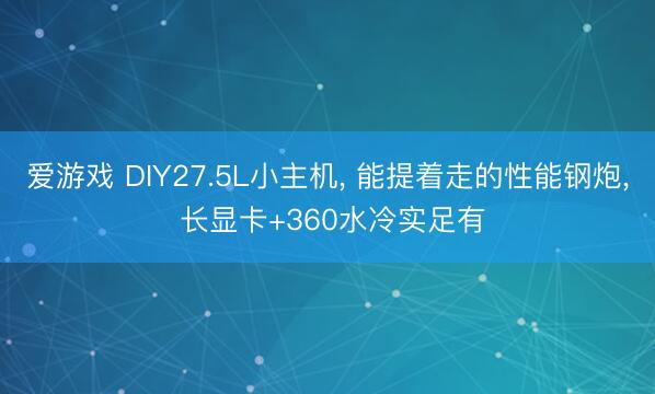 爱游戏 DIY27.5L小主机， 能提着走的性能钢炮， 长显卡+360水冷实足有
