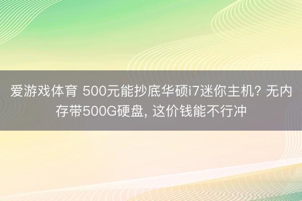 爱游戏体育 500元能抄底华硕i7迷你主机? 无内存带500G硬盘， 这价钱能不行冲