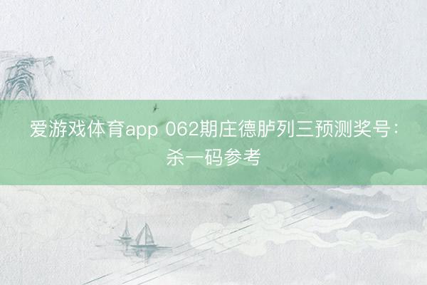 爱游戏体育app 062期庄德胪列三预测奖号：杀一码参考