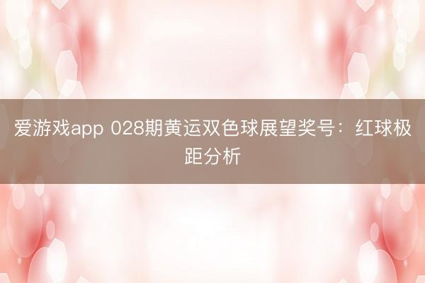 爱游戏app 028期黄运双色球展望奖号：红球极距分析