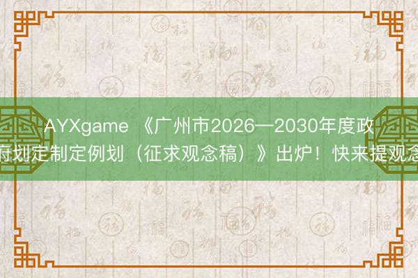 AYXgame 《广州市2026—2030年度政府划定制定例划（征求观念稿）》出炉！快来提观念