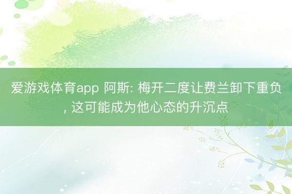 爱游戏体育app 阿斯: 梅开二度让费兰卸下重负, 这可能成为他心态的升沉点