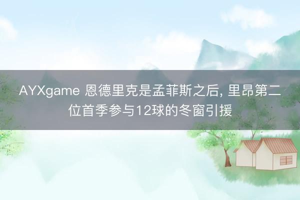 AYXgame 恩德里克是孟菲斯之后, 里昂第二位首季参与12球的冬窗引援