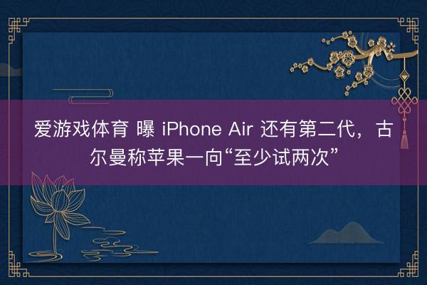爱游戏体育 曝 iPhone Air 还有第二代,古尔曼称苹果一向“至少试两次”