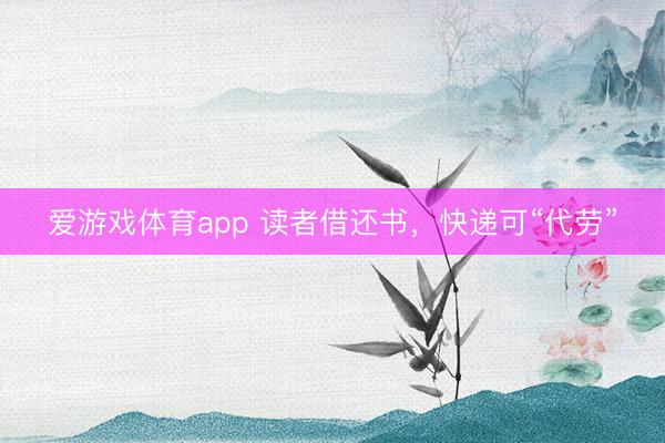 爱游戏体育app 读者借还书，快递可“代劳”