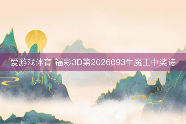 爱游戏体育 福彩3D第2026093牛魔王中奖诗