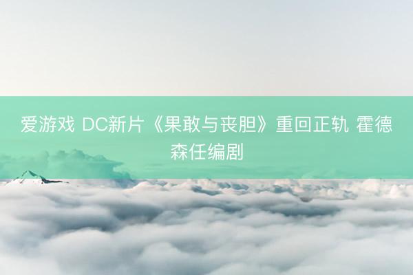 爱游戏 DC新片《果敢与丧胆》重回正轨 霍德森任编剧