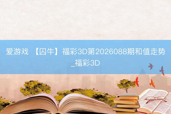 爱游戏 【囚牛】福彩3D第2026088期和值走势_福彩3D