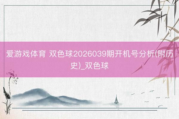 爱游戏体育 双色球2026039期开机号分析(附历史)_双色球