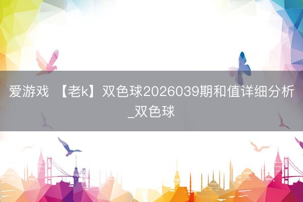 爱游戏 【老k】双色球2026039期和值详细分析_双色球