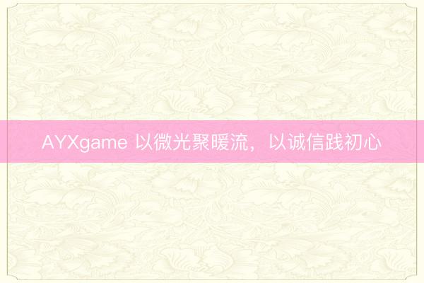 AYXgame 以微光聚暖流，以诚信践初心