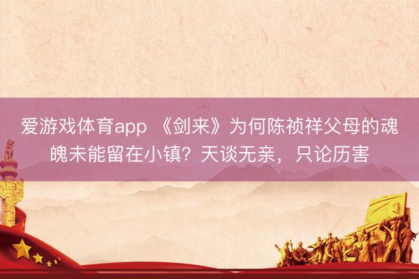 爱游戏体育app 《剑来》为何陈祯祥父母的魂魄未能留在小镇？天谈无亲，只论历害