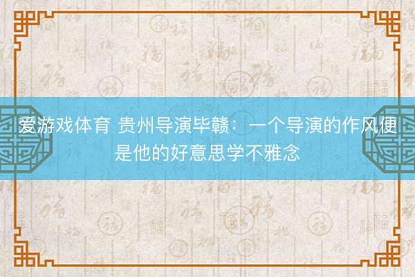 爱游戏体育 贵州导演毕赣：一个导演的作风便是他的好意思学不雅念