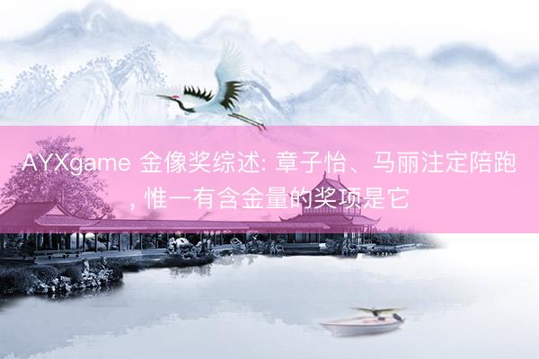 AYXgame 金像奖综述: 章子怡、马丽注定陪跑， 惟一有含金量的奖项是它